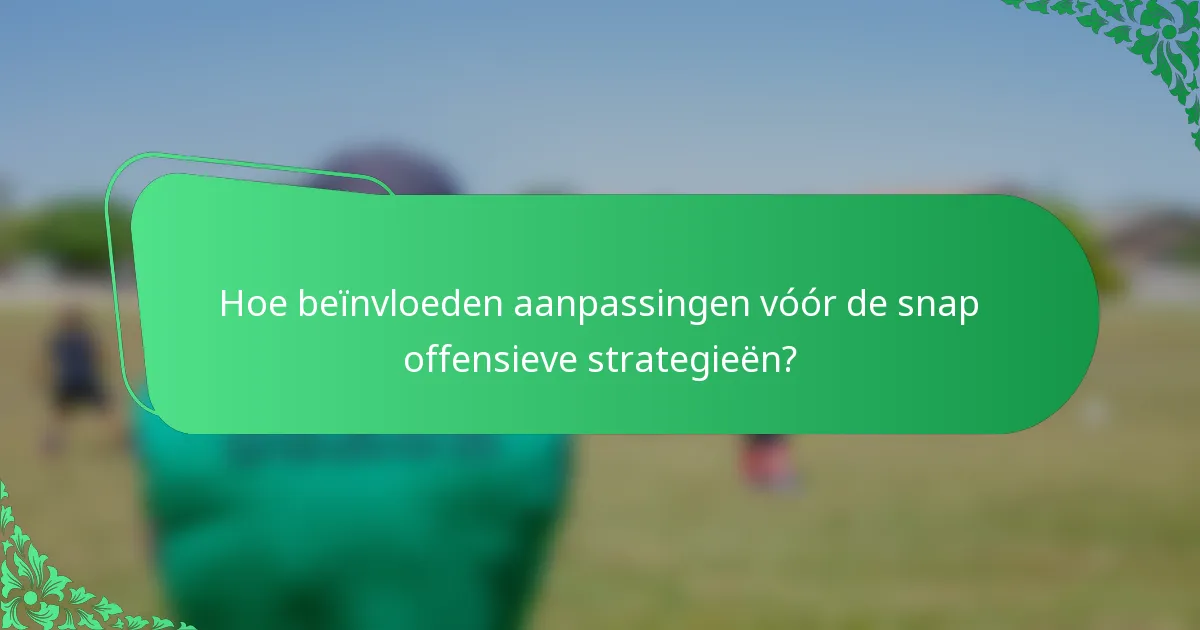 Hoe beïnvloeden aanpassingen vóór de snap offensieve strategieën?