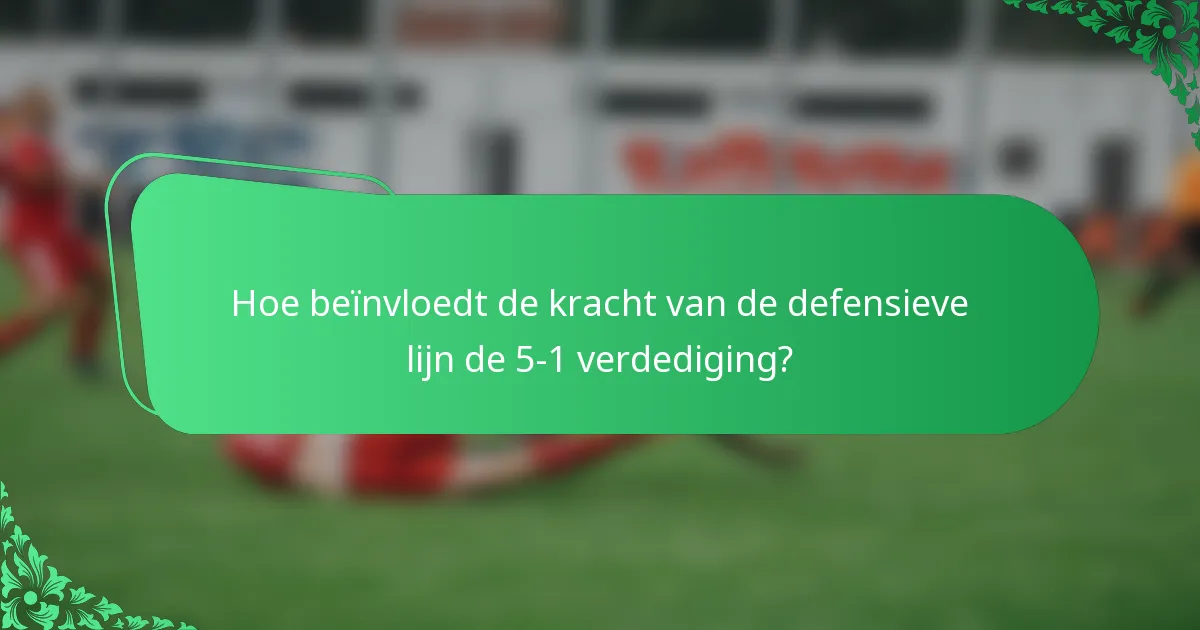 Hoe beïnvloedt de kracht van de defensieve lijn de 5-1 verdediging?