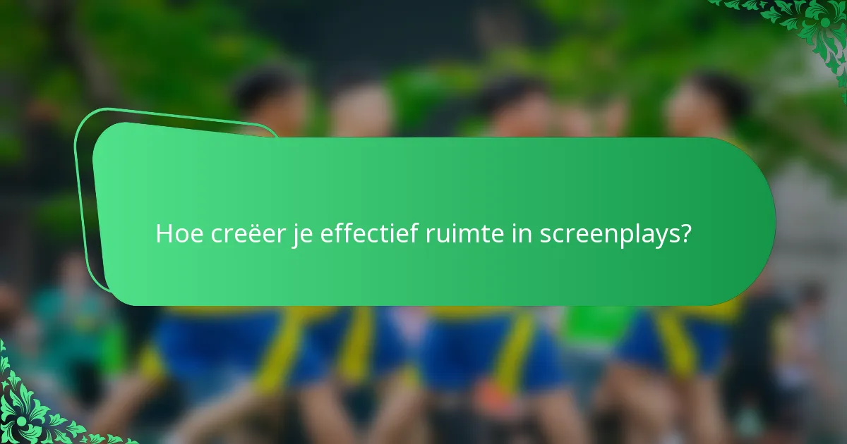Hoe creëer je effectief ruimte in screenplays?