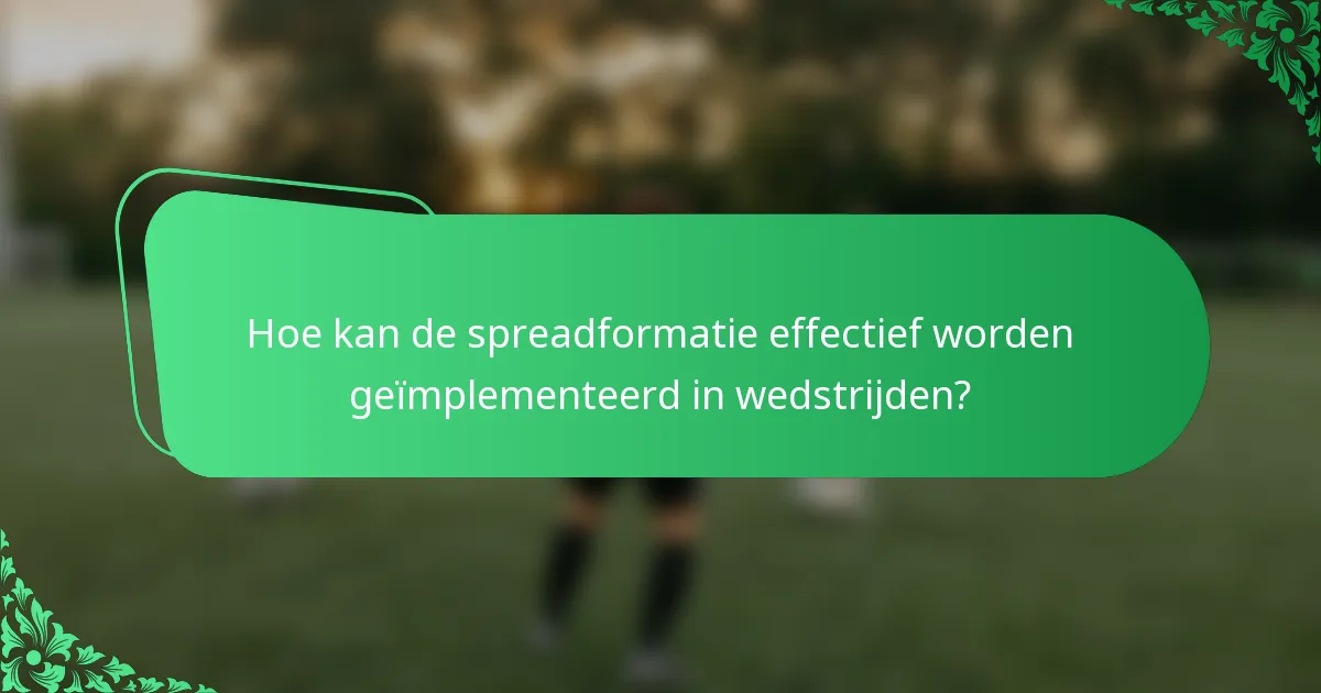 Hoe kan de spreadformatie effectief worden geïmplementeerd in wedstrijden?