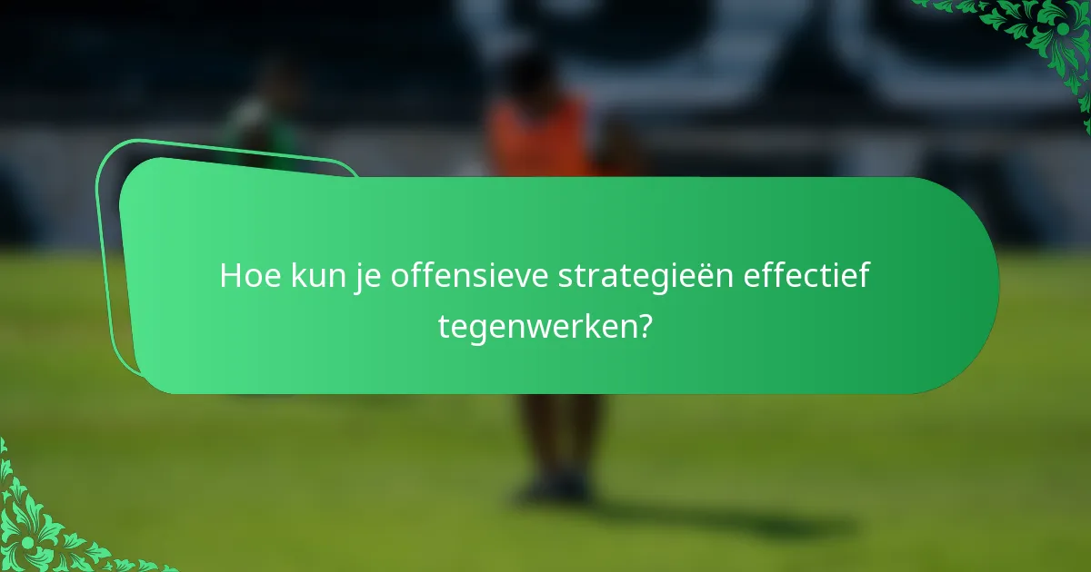 Hoe kun je offensieve strategieën effectief tegenwerken?