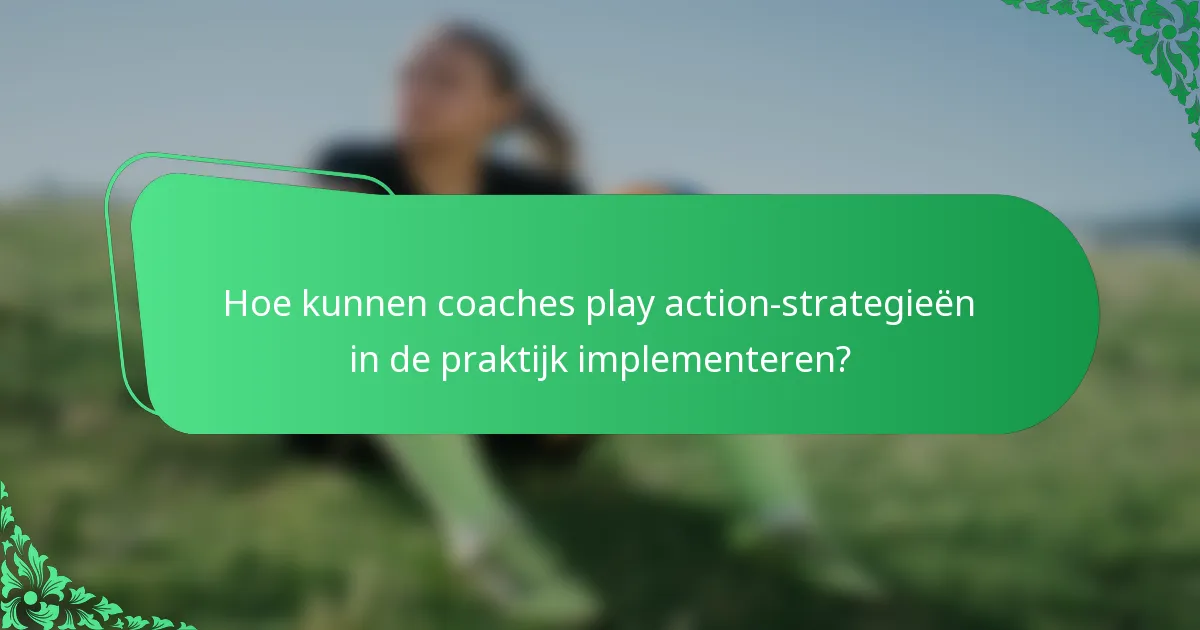 Hoe kunnen coaches play action-strategieën in de praktijk implementeren?