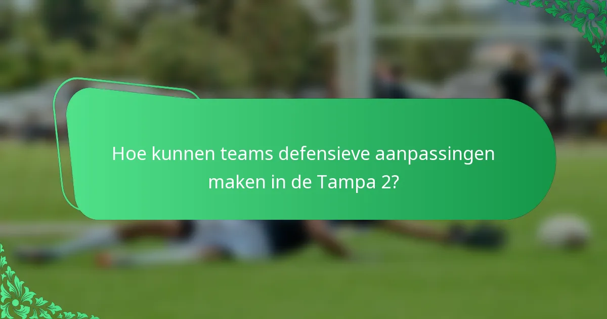 Hoe kunnen teams defensieve aanpassingen maken in de Tampa 2?