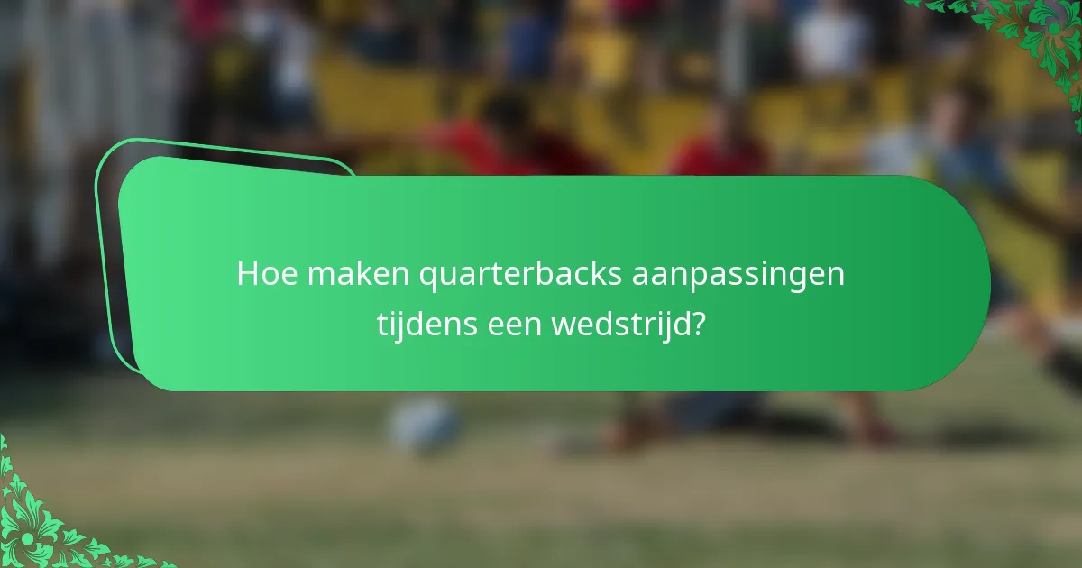 Hoe maken quarterbacks aanpassingen tijdens een wedstrijd?