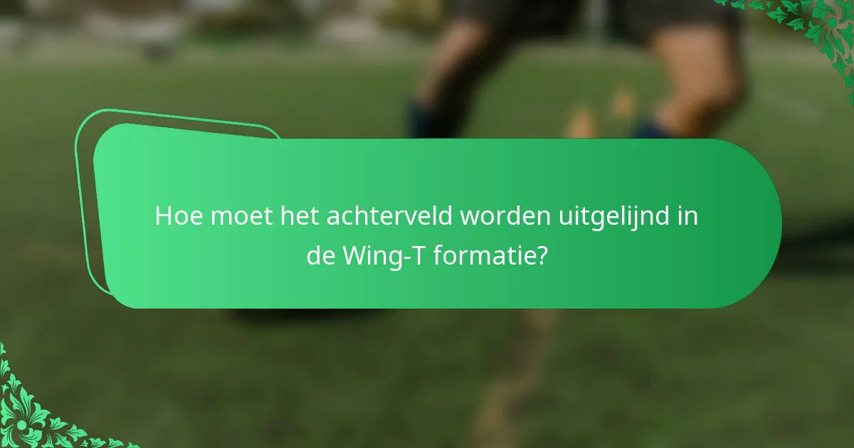 Hoe moet het achterveld worden uitgelijnd in de Wing-T formatie?