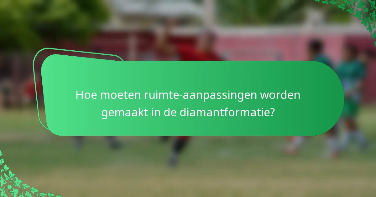 Hoe moeten ruimte-aanpassingen worden gemaakt in de diamantformatie?