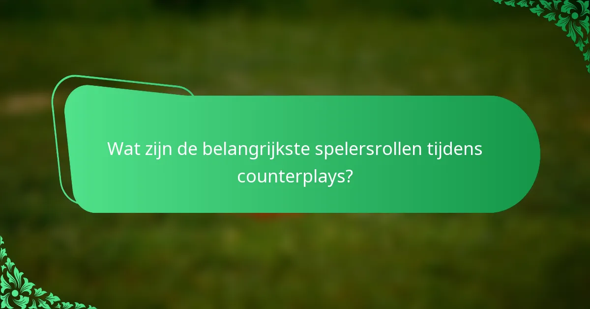 Wat zijn de belangrijkste spelersrollen tijdens counterplays?
