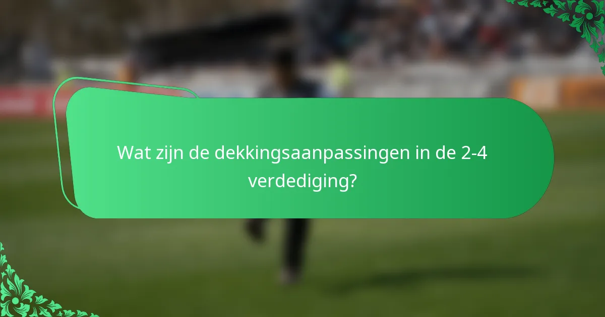 Wat zijn de dekkingsaanpassingen in de 2-4 verdediging?