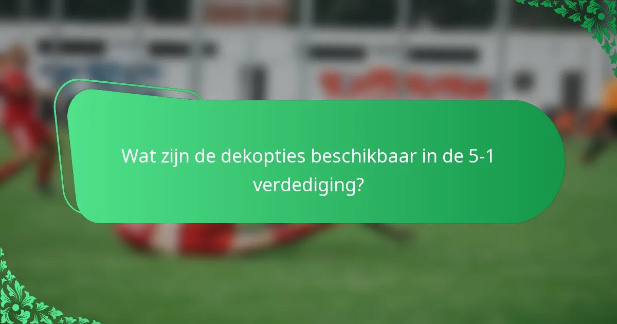 Wat zijn de dekopties beschikbaar in de 5-1 verdediging?