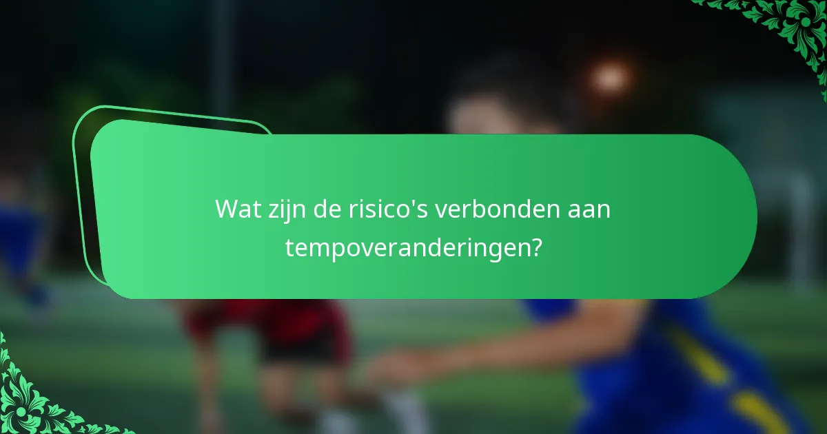 Wat zijn de risico's verbonden aan tempoveranderingen?