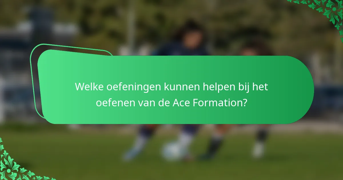 Welke oefeningen kunnen helpen bij het oefenen van de Ace Formation?