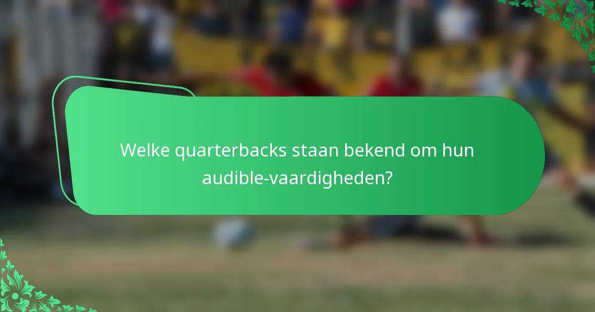 Welke quarterbacks staan bekend om hun audible-vaardigheden?