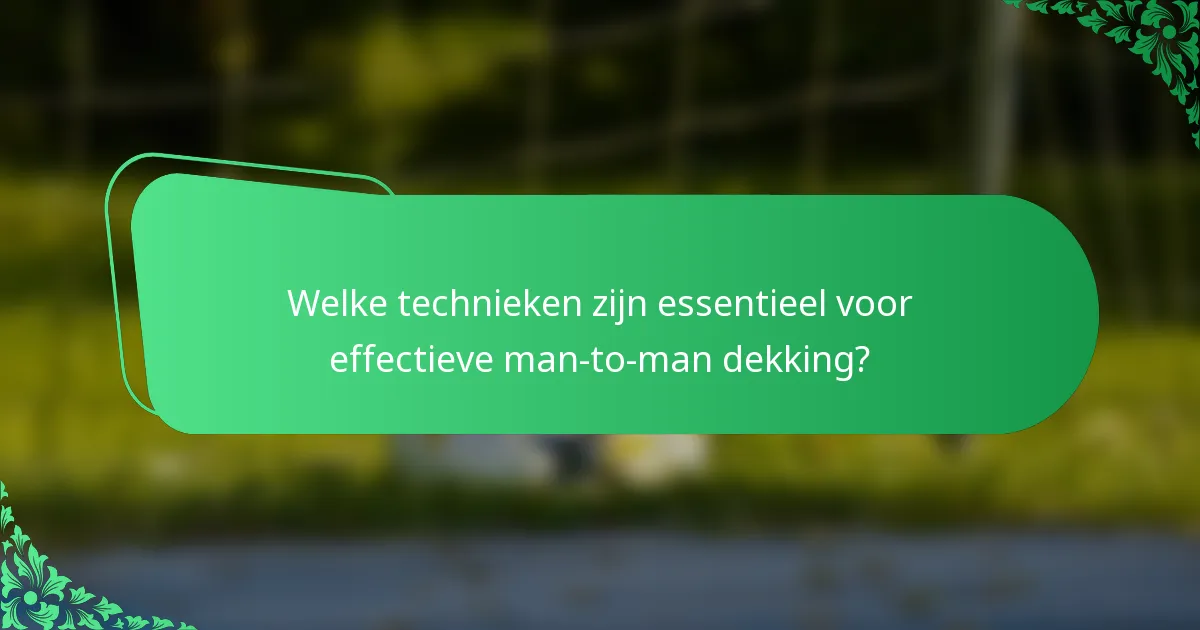 Welke technieken zijn essentieel voor effectieve man-to-man dekking?