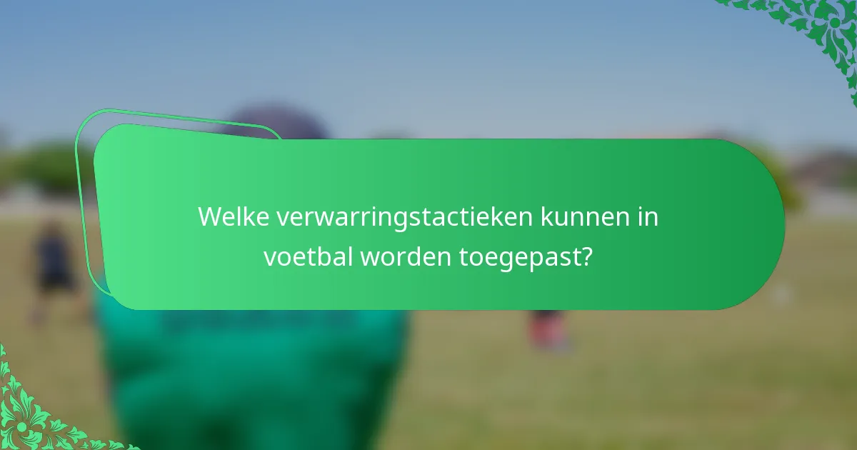 Welke verwarringstactieken kunnen in voetbal worden toegepast?